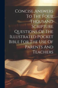 Concise Answers To The Four Thousand Scripture Questions Of The Illustrated Pocket Bible For The Use Of Parents And Teachers - 2877407141