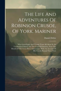 The Life And Adventures Of Robinson Crusoe, Of York, Mariner: Who Lived Eight And Twenty Years All Alone In An Uninhabited Island, On The Coast Of Ame - 2877044200