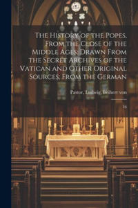 The History of the Popes, From the Close of the Middle Ages: Drawn From the Secret Archives of the Vatican and Other Original Sources; From the German - 2877495111