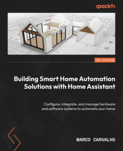 Building Smart Home Automation Solutions with Home Assistant: Configure, integrate, and manage hardware and software systems to automate your home - 2876032504