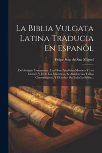 La Biblia Vulgata Latina Traducia En Espan?l: Del Antiguo Testamento: Los Doce Prophetas Menores Y Los Libros I Y Ii De Los Macabeos, Se An?den Las Ta - 2878323350