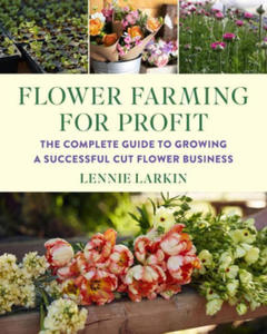 Flower Farming for Profit: The Complete Guide to Growing a Successful Cut Flower Business - 2877950589