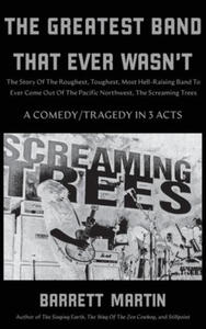 The Greatest Band That Ever Wasn't: The Story Of The Roughest, Toughest, Most Hell-Raising Band To Ever Come out Of The Pacific Northwest, The Screami - 2877951606