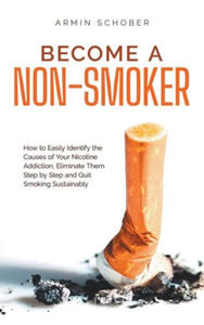 Become a Non-smoker How to Easily Identify the Causes of Your Nicotine Addiction, Eliminate Them Step by Step and Quit Smoking Sustainably - 2878083714