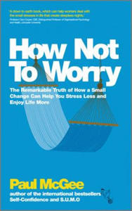 How Not to Worry - The Remarkable Truth of How a Small Change Can Help You Stress Less and Enjoy Life More - 2854281292