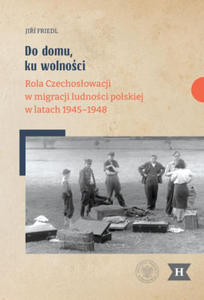 Do domu, ku wolnoci. Rola Czechosowacji w migracji ludnoci polskiej w latach 1945 - 2877967631
