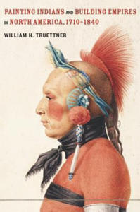 Painting Indians and Building Empires in North America, 1710-1840 - 2870128156