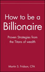How to Be a Billionaire - Proven Strategies From the Titans of Wealth - 2867176339