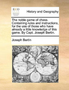 Noble Game of Chess. Containing Rules and Instructions, for the Use of Those Who Have Already a Little Knowledge of This Game. by Capt. Joseph Bertin. - 2876229561