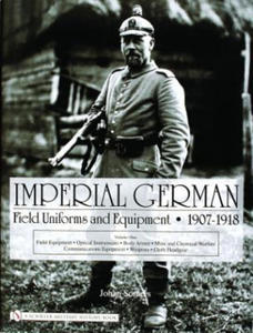 Imperial German Field Uniforms and Equipment 1907-1918: Vol I: Field Equipment, tical Instruments, Body Armor, Mine and Chemical Warfare, Communicat - 2878773489