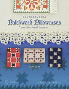 Pennsylvania Patchwork Pillowcases and Other Small Treasures: 1820-1920 - 2878787074