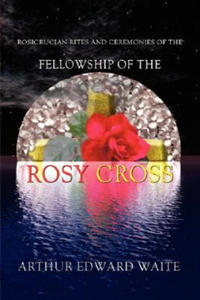 Rosicrucian Rites and Ceremonies of the Fellowship of the Rosy Cross by Founder of the Holy Order of the Golden Dawn Arthur Edward Waite - 2874789156