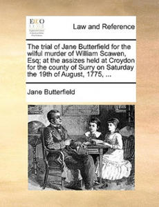 Trial of Jane Butterfield for the Wilful Murder of William Scawen, Esq; At the Assizes Held at Croydon for the County of Surry on Saturday the 19th of - 2877966258