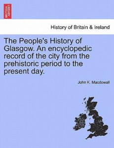 People's History of Glasgow. an Encyclopedic Record of the City from the Prehistoric Period to the Present Day. - 2876615332