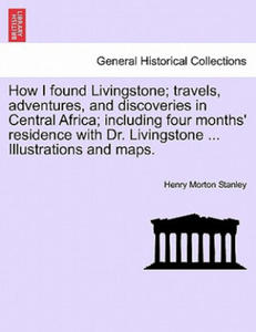 How I Found Livingstone; Travels, Adventures, and Discoveries in Central Africa; Including Four Months' Residence with Dr. Livingstone ... Illustratio - 2871793349