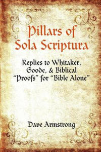 Pillars of Sola Scriptura: Replies to Whitaker, Goode, & Biblical "Proofs" for "Bible Alone" - 2873485779
