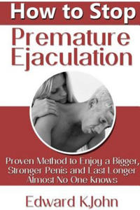 How to Stop Premature Ejaculation: Proven Method to Enjoy a Bigger, Stronger Penis and Last Longer...