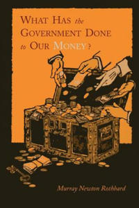What Has the Government Done to Our Money? [Reprint of First Edition] - 2867103491