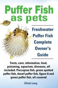 Puffer Fish as Pets. Freshwater Puffer Fish Facts, Care, Information, Food, Poisoning, Aquarium, Diseases, All Included. The Must Have Guide for All P - 2873614427