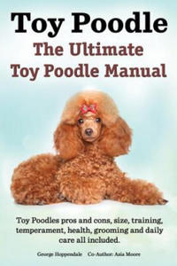 Toy Poodles. the Ultimate Toy Poodle Manual. Toy Poodles Pros and Cons, Size, Training, Temperament, Health, Grooming, Daily Care All Included. - 2868455042