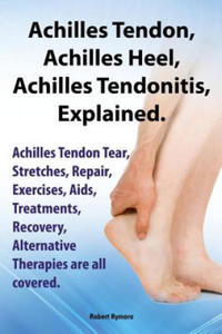 Achilles Heel, Achilles Tendon, Achilles Tendonitis Explained. Achilles Tendon Tear, Stretches, Repair, Exercises, Aids, Treatments, Recovery, Alterna - 2867140893