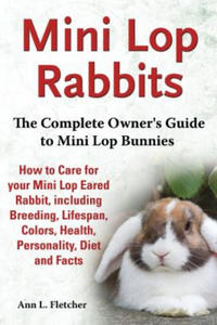 Mini Lop Rabbits, The Complete Owner's Guide to Mini Lop Bunnies, How to Care for your Mini Lop Eared Rabbit, including Breeding, Lifespan, Colors, He - 2866527390