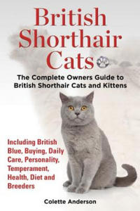 British Shorthair Cats, The Complete Owners Guide to British Shorthair Cats and Kittens Including British Blue, Buying, Daily Care, Personality, Tempe - 2866526755