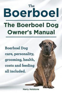 Boerboel. the Boerboel Dog Owner's Manual. Boerboel Dog Care, Personality, Grooming, Health, Costs and Feeding All Included. - 2826675541