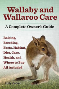 Wallaby and Wallaroo Care. Raising, Breeding, Facts, Habitat, Diet, Care, Health, and Where to Buy All Included. a Complete Owner's Guide - 2877315063