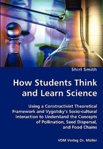 How Students Think and Learn Science - Using a Constructivist Theoretical Framework and Vygotsky's Socio-cultural Interaction to Understand the Concep - 2868079014