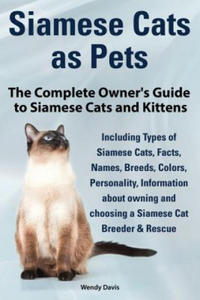 Siamese Cats as Pets. Complete Owner's Guide to Siamese Cats and Kittens. Including Types of Siamese Cats, Facts, Names, Breeds, Colors, Breeder & Res - 2871999606