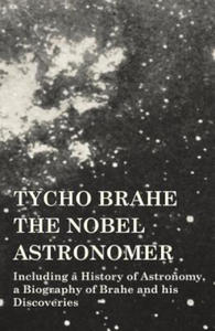 Tycho Brahe - The Nobel Astronomer - Including a History of Astronomy, a Biography of Brahe and his Discoveries - 2870869293