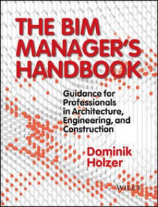 BIM Manager's Handbook - Guidance for Professionals in Architecture, Engineering and Cconstruction (Książka) - 2826786625