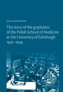 THE STORY OF THE GRADUATES OF THE POLISH SCHOOL OF MEDICINE AT THE UNIVERSITY OF EDINBURGH 1941 - 2822222363