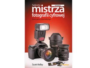 Sekrety mistrza fotografii cyfrowej. Nowe ujcia Scotta Kelbyego. Wydanie II