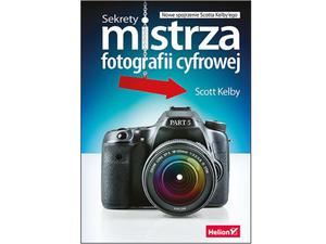 Sekrety mistrza fotografii cyfrowej. Nowe spojrzenie Scotta Kelbyego