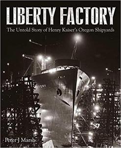 Liberty Factory The Untold Story of Henry Kaiser's Oregon Shipyards - 2875649738