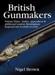 British Gunmakers: Volume 3 - Index, Appendices and Additional London,Birmingham,Regional and Scottish Records - 2875658471