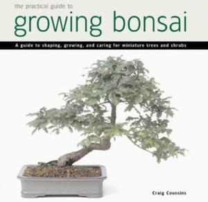 Practical Guide to Growing Bonsai: A Guide to the Art of Shaping, Growing and Caring for Miniature Trees and Shrubs - 2875658779