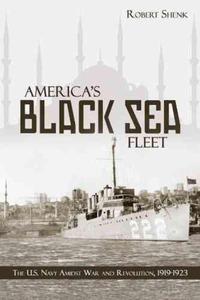 America'S Black Sea Fleet: The U.S. Navy Amidst War and Revolution, 1919-1923 - 2875660565