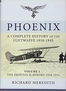 Phoenix - A Complete History of the Luftwaffe 1918-1945: Volume 1 - the Phoenix is Reborn 1918-1934 (Complete History/Luftwaffe) Richard Meredith - 2875649912