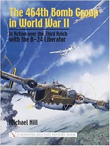 464TH BOMB GROUP IN WORLD WAR II: In Action Over the Third Reich with the B-24 Liberator (Schiffer Military History) - 2875650249