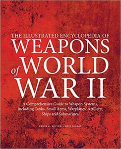 The Illustrated Encyclopedia of Weapons of World War II: The Comprehensive Guide to Weapons Systems, Including Tanks, Small Arms, Warplanes, Artillery - 2875650862