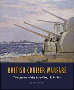 British Cruiser Warfare The Lessons of the Early War 1939-1941 Alan Raven - 2875651920