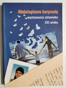 AKSJOLOGICZNE HORYZONTY WYCHOWANIA CZOWIEKA XXI WIEKU - p. r. Zofia Frczek - 2874045411