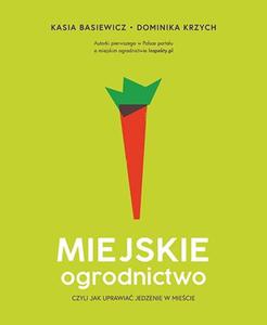 Miejskie ogrodnictwo, czyli jak uprawia jedzenie w miecie - Basiewicz, Krzych - 2872243862