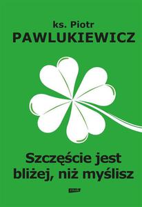 Szczcie jest bliej ni mylisz ksidz Piotr Pawlukiewicz - 2871755689