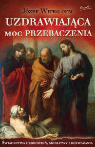 Uzdrawiajca moc przebaczenia o. Jzef Witko OFM - 2876361923