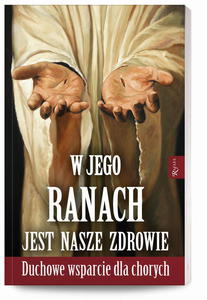 W Jego ranach jest nasze zdrowie Duchowe wsparcie dla chorych - 2877977811