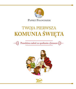 Twoja Pierwsza Komunia wita. Prawdziwa rado ze spotkania z Jezusem, Papie Franciszek - 2847866245